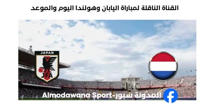 القنوات الناقلة لمباراة اليابان وهولندا ا