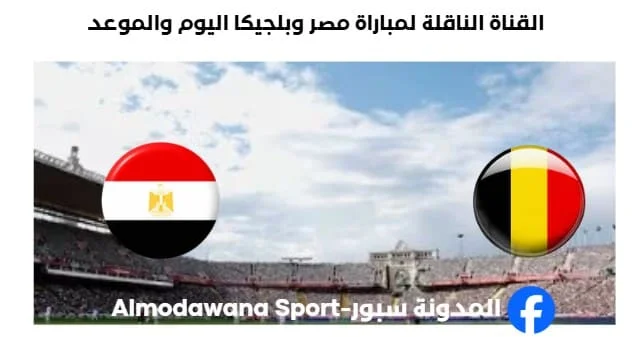 القنوات الناقلة لمباراة مصر وبلجيكا ا