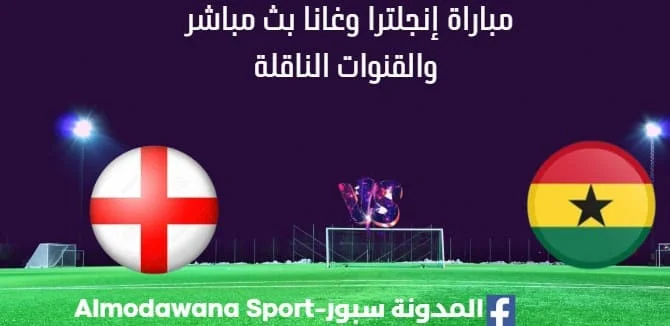 مشاهدة إنجلترا وغانا بث مباشر إنجلترا وغانا