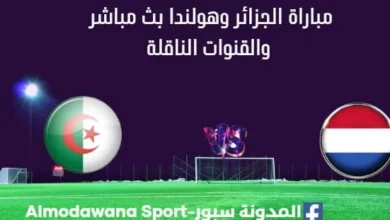 مشاهدة الجزائر وهولندا بث مباشر الجزائر وهولندا