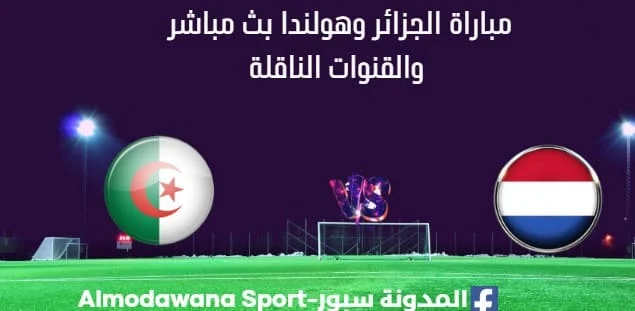 مشاهدة الجزائر وهولندا بث مباشر الجزائر وهولندا