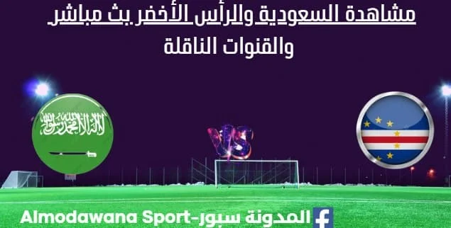 مشاهدة السعودية والرأس الأخضر بث مباشر السعودية والرأس الأخضر