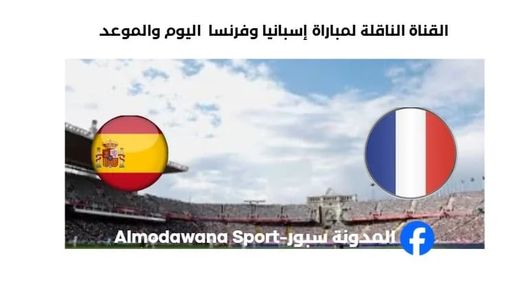 القنوات الناقلة لمباراة إسبانيا وفرنسا اليوم