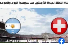 القنوات الناقلة لمباراة الأرجنتين ضد سويسرا