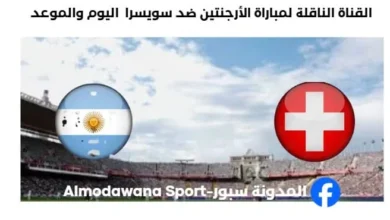 القنوات الناقلة لمباراة الأرجنتين ضد سويسرا