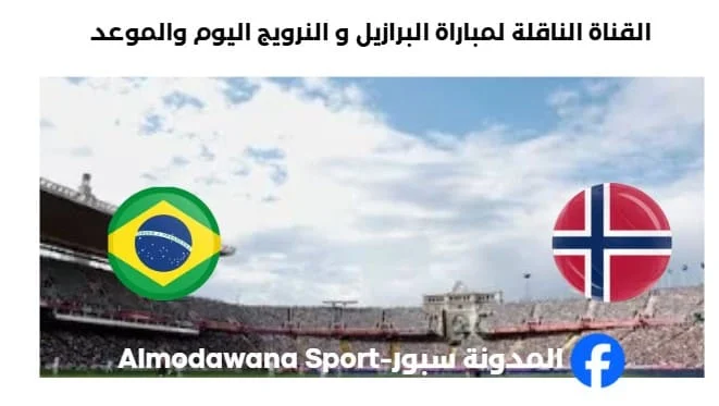 القنوات الناقلة لمباراة البرازيل و النرويج