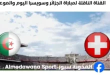 القنوات الناقلة لمباراة الجزائر وسويسرا