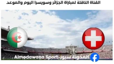 القنوات الناقلة لمباراة الجزائر وسويسرا