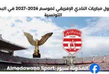 جدول مباريات النادي الإفريقي لموسم 2026-2027 في البطولة التونسية