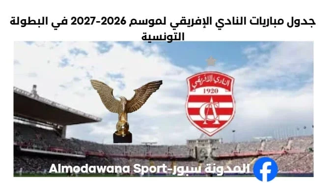 جدول مباريات النادي الإفريقي لموسم 2026-2027 في البطولة التونسية