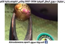 جدول مباريات دوري أبطال أفريقيا 2026-2027 وكأس الكونفدرالية الأفريقية