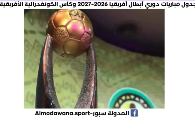 جدول مباريات دوري أبطال أفريقيا 2026-2027 وكأس الكونفدرالية الأفريقية