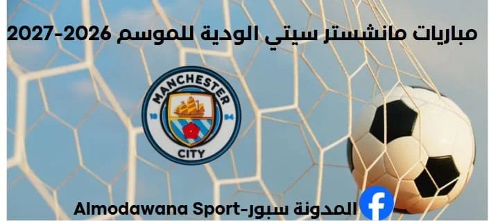 جدول مباريات مانشستر سيتي الودية لموسم 2026-2027