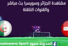 مشاهدة الجزائر وسويسرا بث مباشر