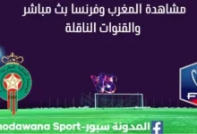 مشاهدة المغرب وفرنسا بث مباشر المغرب وفرنسا