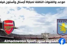 القنوات الناقلة لمباراة أرسنال وأستون فيلا