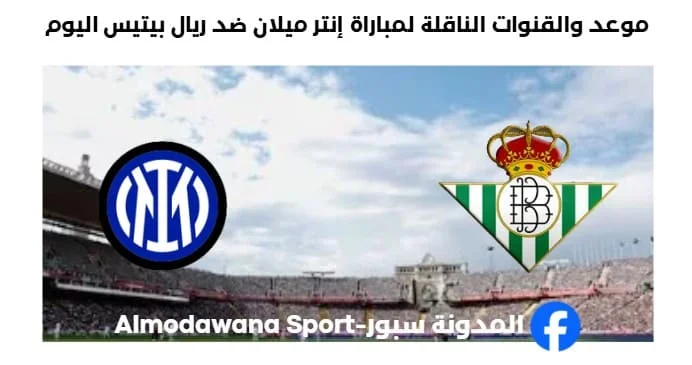 القنوات الناقلة لمباراة إنتر اليوم وريال بيتيس