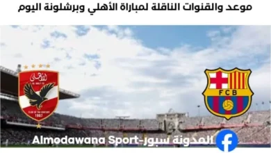 القنوات الناقلة لمباراة الأهلي وبرشلونة اليوم