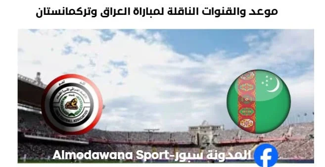 القنوات الناقلة لمباراة العراق وتركمانستان اليوم