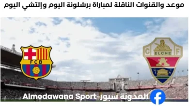 القنوات الناقلة لمباراة برشلونة اليوم وإلتشي
