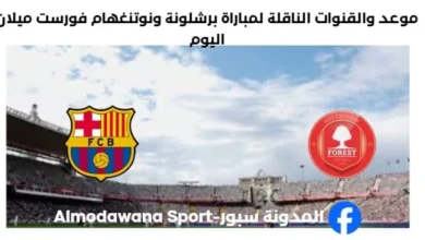 القنوات الناقلة لمباراة برشلونة ونوتنغهام فورست