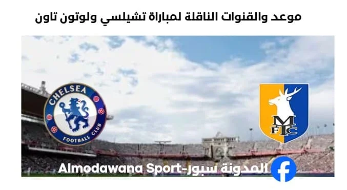 القنوات الناقلة لمباراة تشيلسي ولوتون تاون