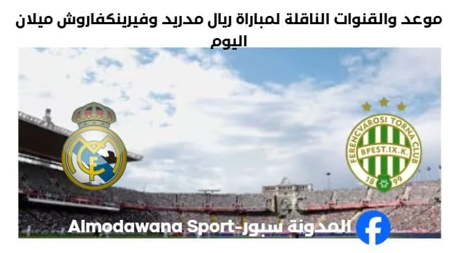 القنوات الناقلة لمباراة ريال مدريد وفيرينكفاروش