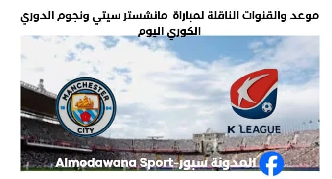 القنوات الناقلة لمباراة مانشستر سيتي ونجوم الدوري الكوري
