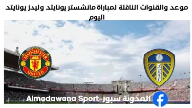 القنوات الناقلة لمباراة مانشستر يونايتد وليدز يونايتد