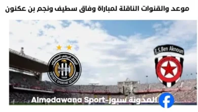 القنوات الناقلة لمباراة وفاق سطيف ونجم بن عكنون