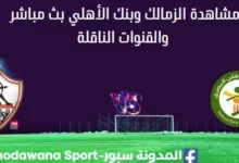 مشاهدة الزمالك وبنك الأهلي بث مباشر