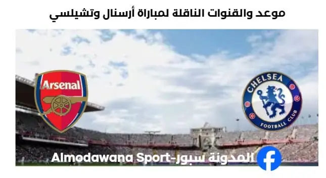 القنوات الناقلة لمباراة أرسنال وتشيلسي