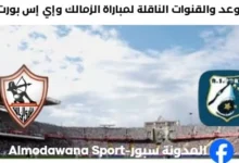 القنوات الناقلة لمباراة الزمالك وإي إس بورت اليوم
