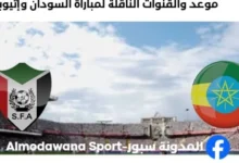 القنوات الناقلة لمباراة السودان وإثيوبيا