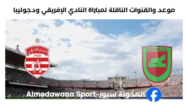 القنوات الناقلة لمباراة النادي الإفريقي ودجوليبا