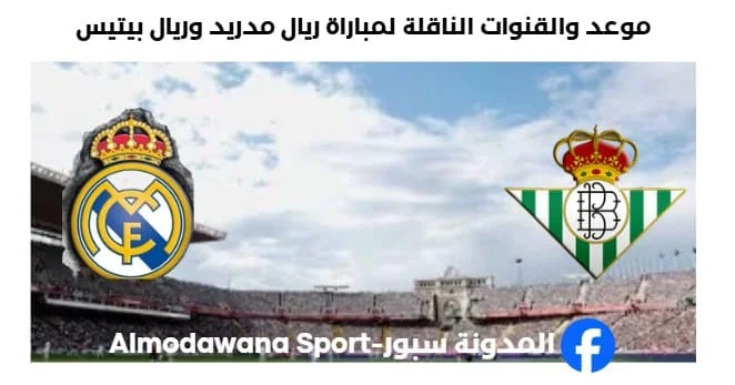 القنوات الناقلة لمباراة ريال مدريد وريال بيتيس