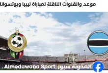 القنوات الناقلة لمباراة ليبيا وبوتسوانا