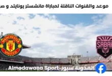 القنوات الناقلة لمباراة مانشستر يونايتد و صباح