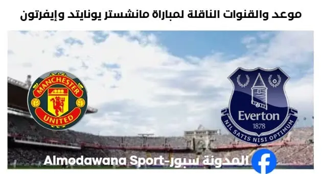 القنوات الناقلة لمباراة مانشستر يونايتد وإيفرتون