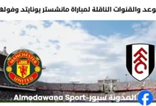 القنوات الناقلة لمباراة مانشستر يونايتد وفولهام