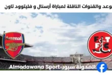 القناة الناقلة لمباراة أرسنال و فليتوود تاون اليوم
