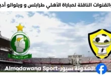 القناة الناقلة لمباراة الأهلي طرابلس اليوم و ويلوالو أديغرات