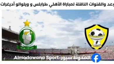القناة الناقلة لمباراة الأهلي طرابلس اليوم و ويلوالو أديغرات