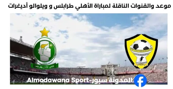 القناة الناقلة لمباراة الأهلي طرابلس اليوم و ويلوالو أديغرات