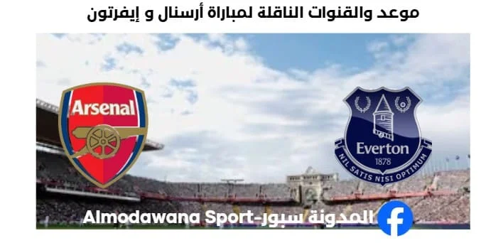 القنوات الناقلة لمباراة أرسنال و إيفرتون