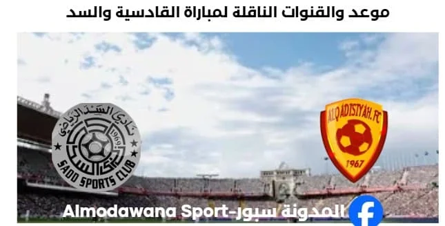 القنوات الناقلة لمباراة القادسية والسد اليوم