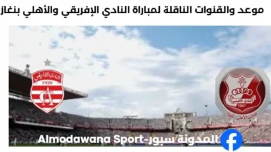 القنوات الناقلة لمباراة النادي الإفريقي والأهلي بنغازي