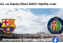 القنوات الناقلة لمباراة برشلونة ضد خيتافي