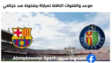 القنوات الناقلة لمباراة برشلونة ضد خيتافي