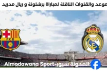 القنوات الناقلة لمباراة برشلونة و ريال مدريد
